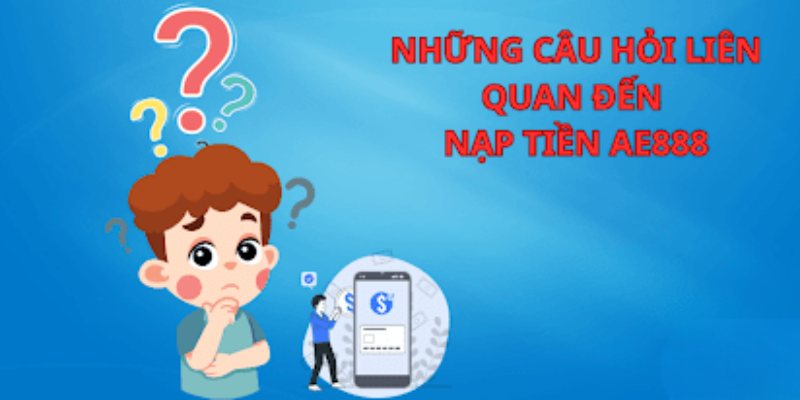 Hướng dẫn nạp tiền AE888 nhanh chóng không mất phí 8 Giải đáp vấn đề nạp tiền AE888